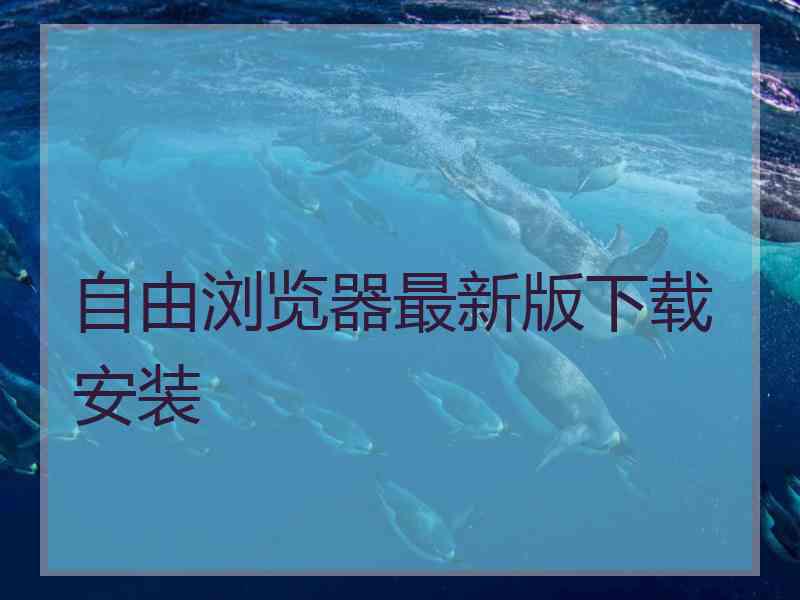 自由浏览器最新版下载安装