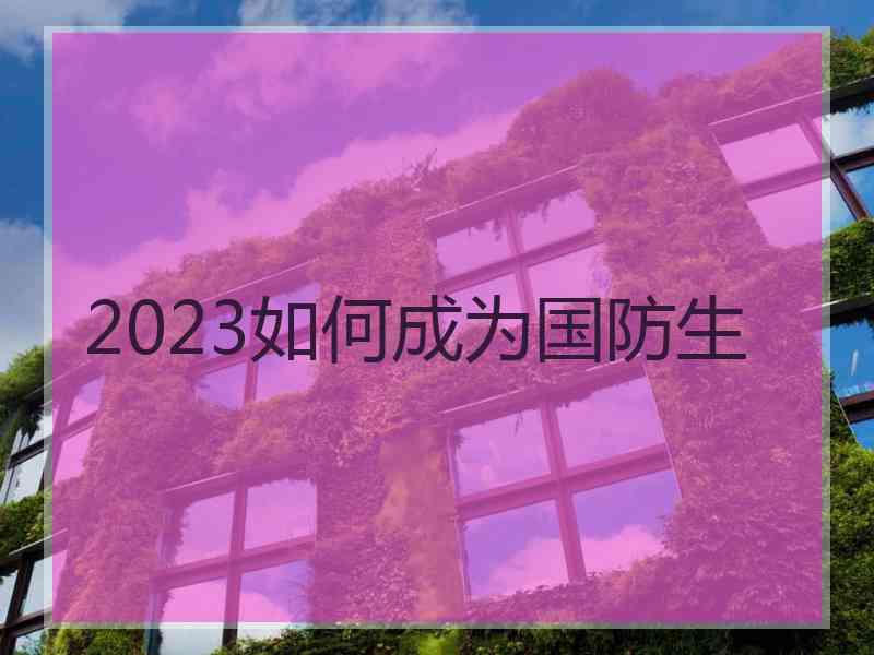 2023如何成为国防生