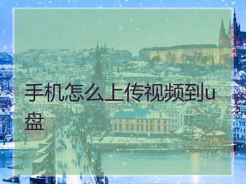 手机怎么上传视频到u盘