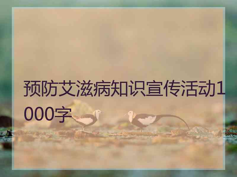 预防艾滋病知识宣传活动1000字