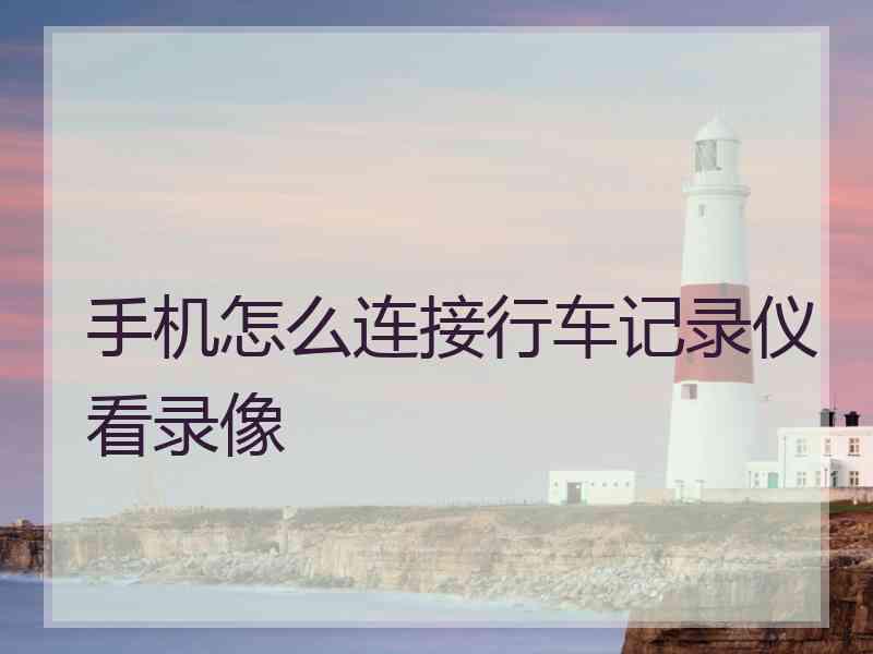 手机怎么连接行车记录仪看录像