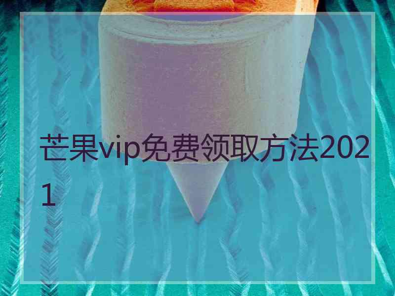 芒果vip免费领取方法2021