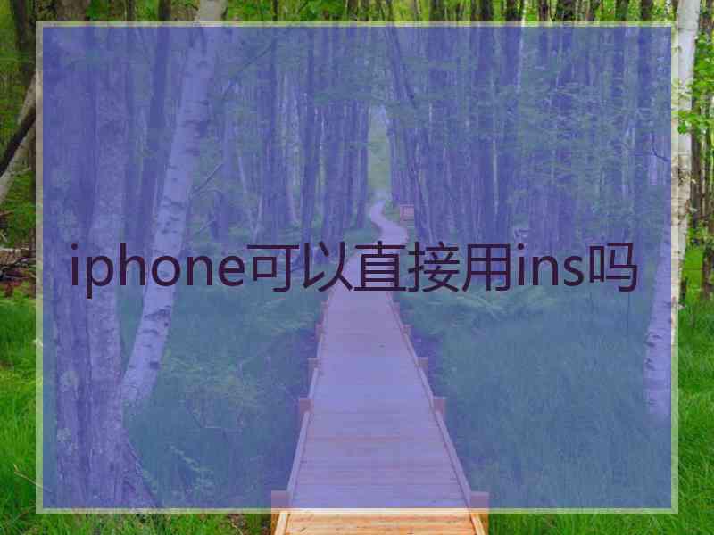 iphone可以直接用ins吗
