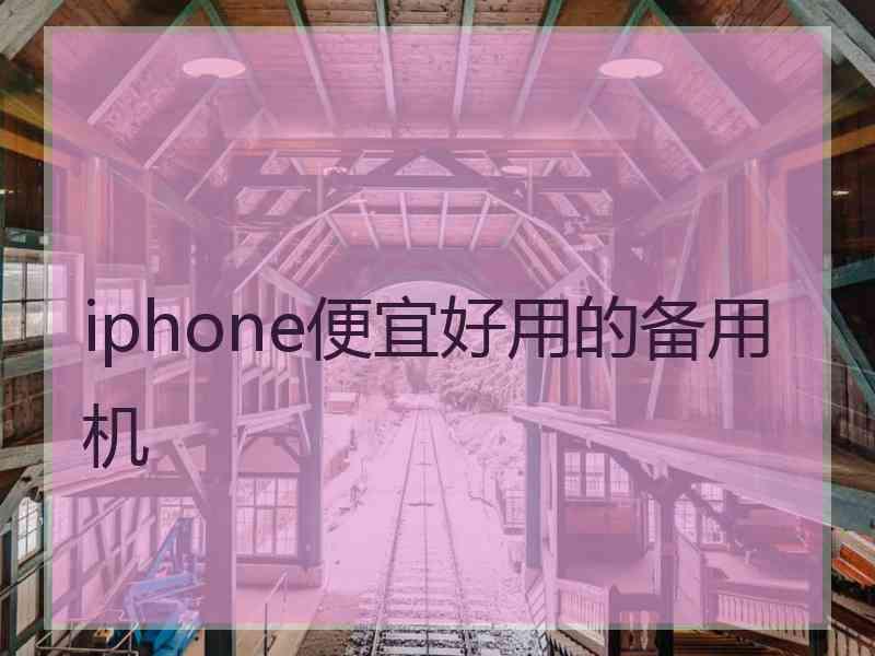 iphone便宜好用的备用机