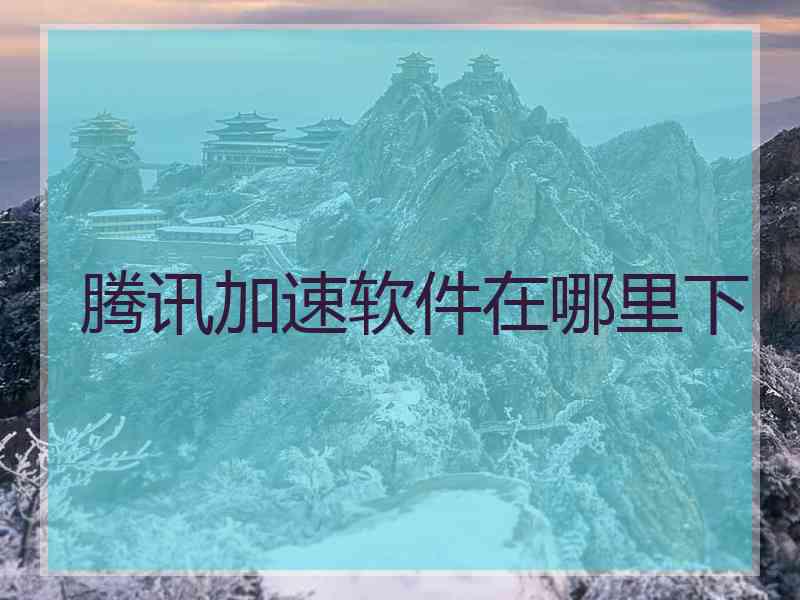 腾讯加速软件在哪里下