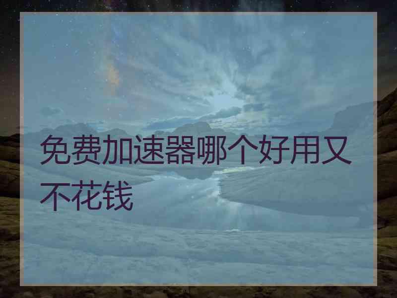 免费加速器哪个好用又不花钱