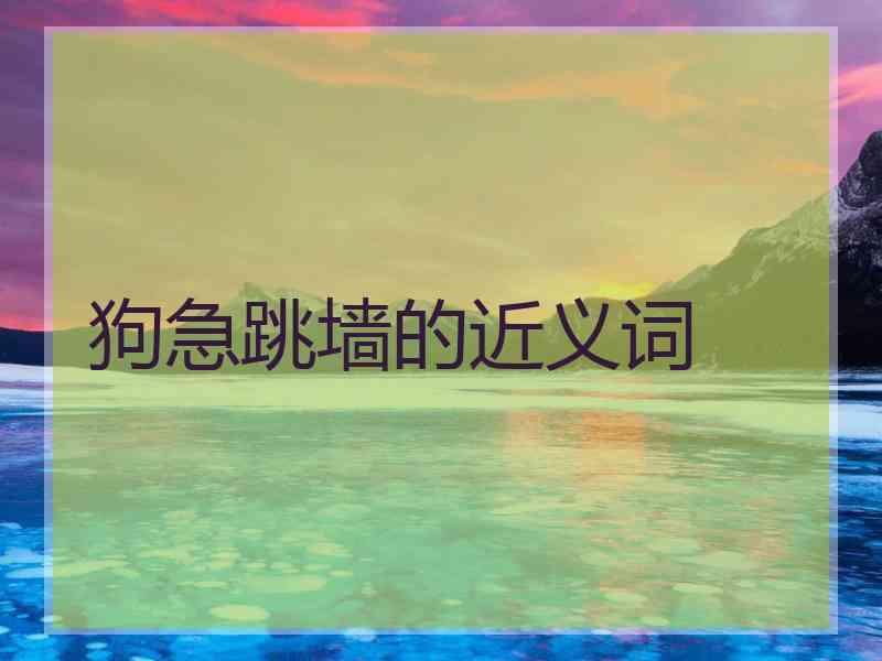 狗急跳墙的近义词
