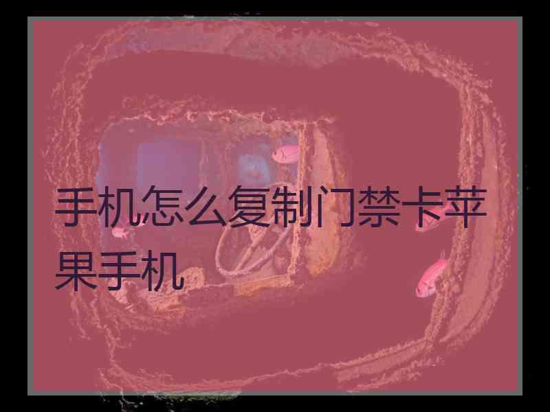 手机怎么复制门禁卡苹果手机