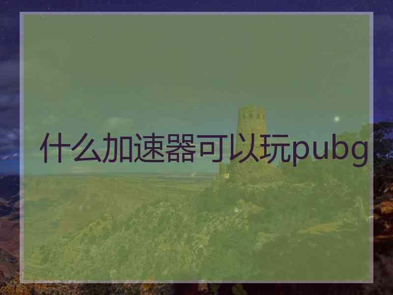 什么加速器可以玩pubg