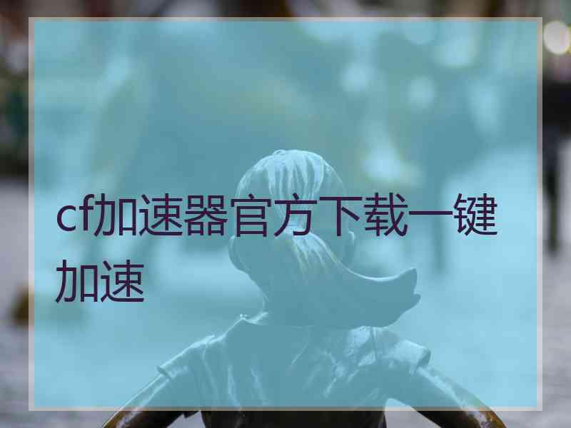 cf加速器官方下载一键加速