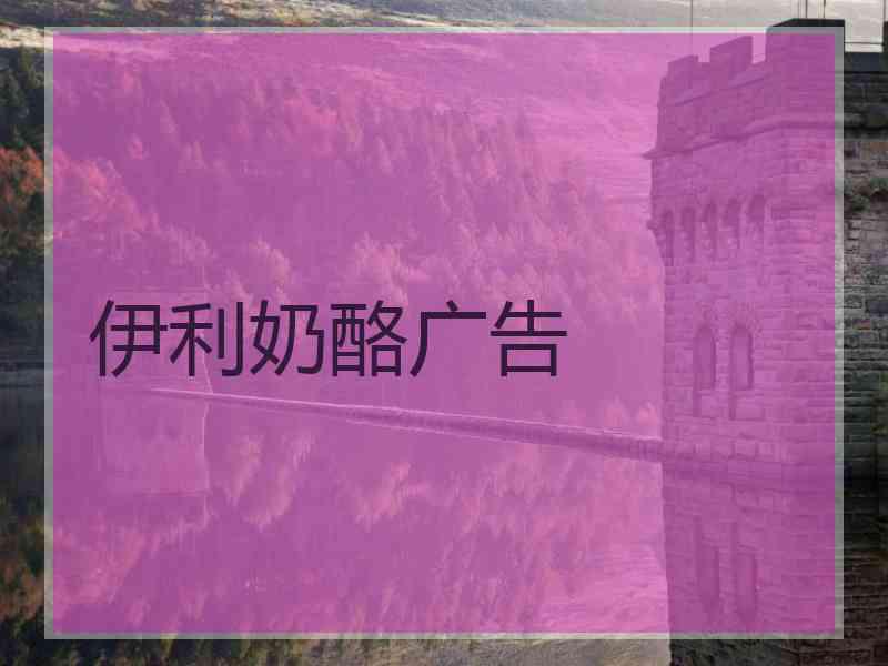 伊利奶酪广告