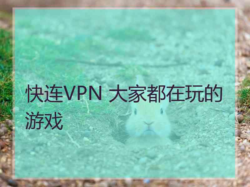 快连VPN 大家都在玩的游戏