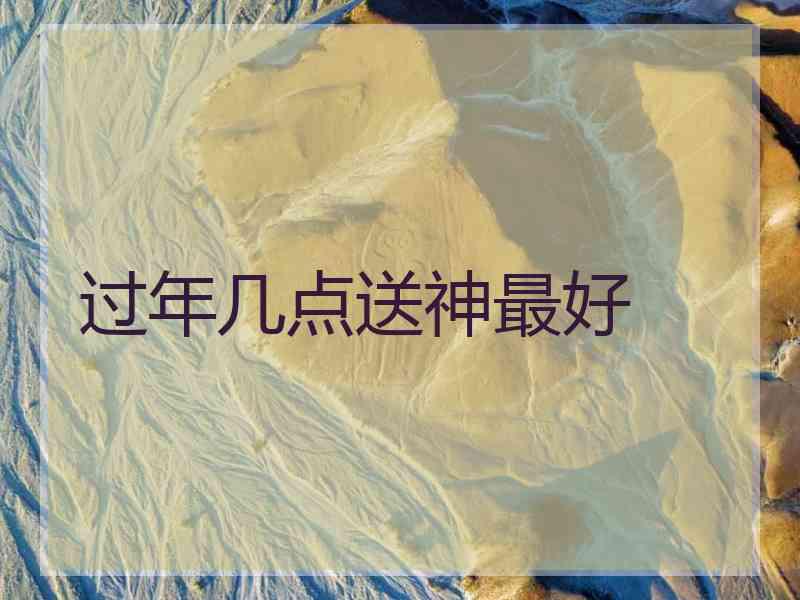 过年几点送神最好