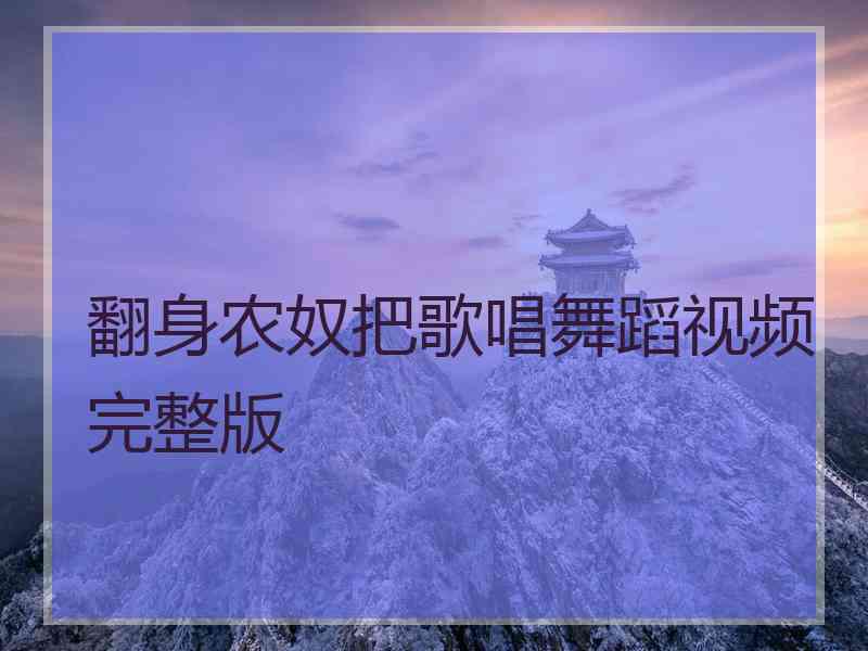 翻身农奴把歌唱舞蹈视频完整版