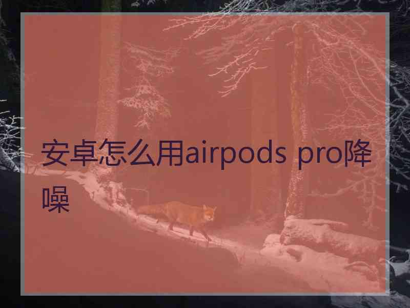 安卓怎么用airpods pro降噪