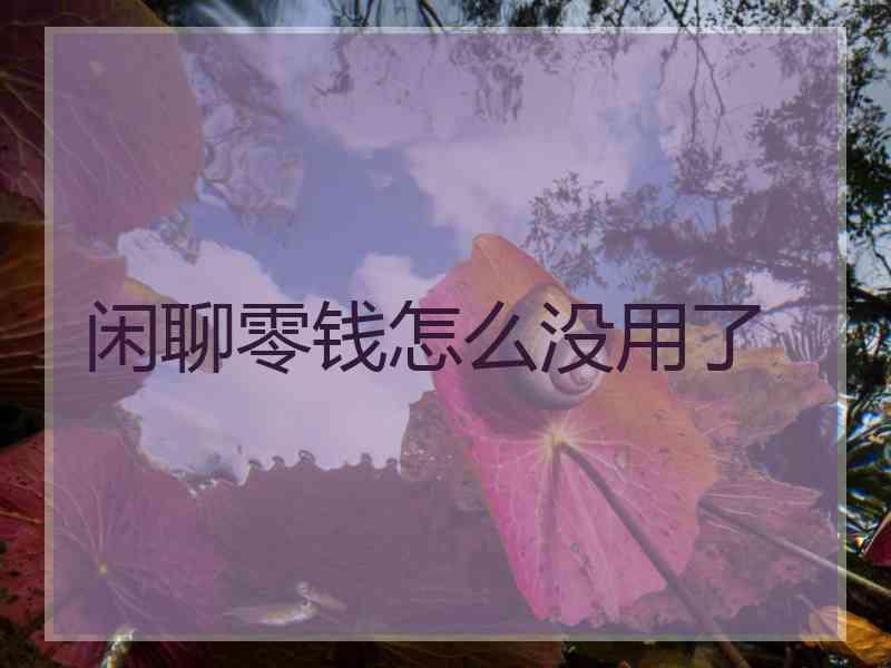 闲聊零钱怎么没用了