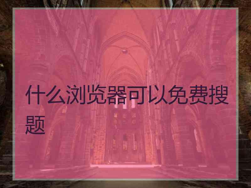 什么浏览器可以免费搜题