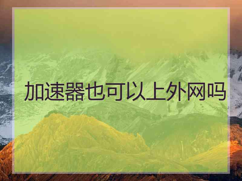 加速器也可以上外网吗