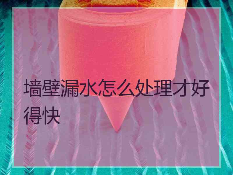 墙壁漏水怎么处理才好得快