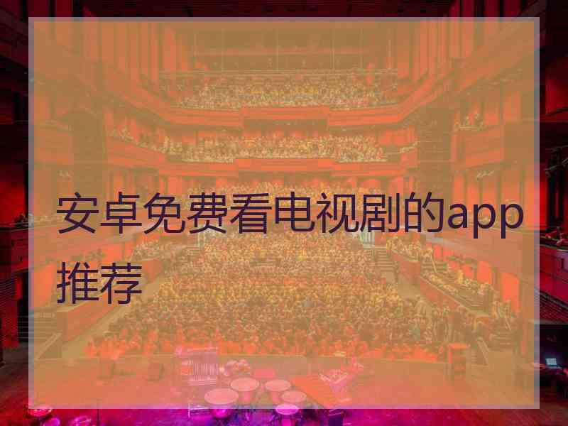 安卓免费看电视剧的app推荐