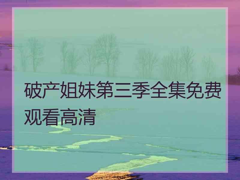 破产姐妹第三季全集免费观看高清