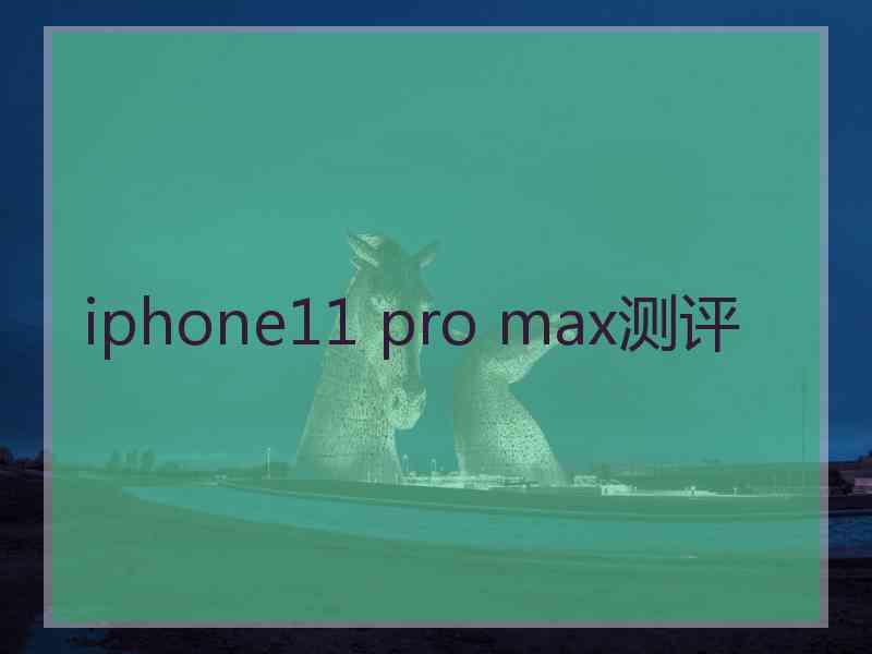 iphone11 pro max测评
