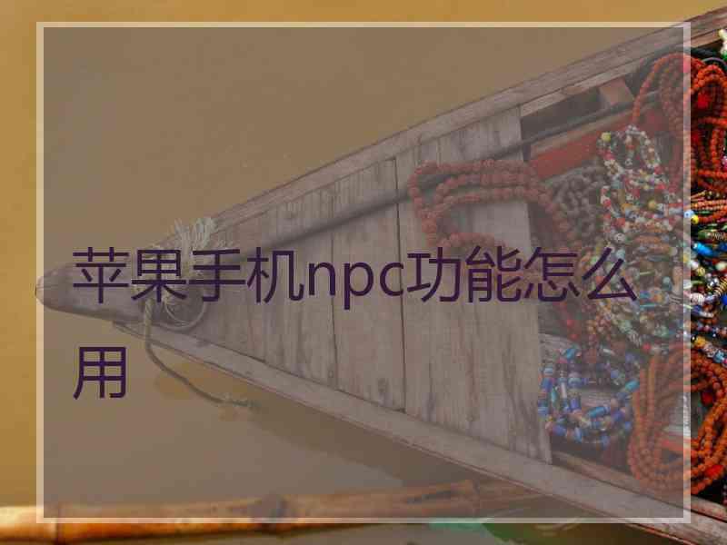苹果手机npc功能怎么用