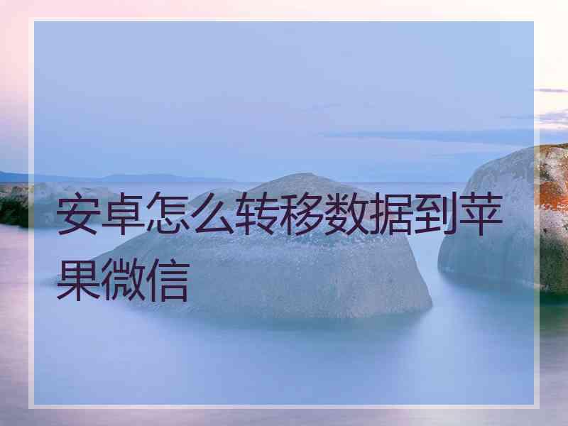 安卓怎么转移数据到苹果微信
