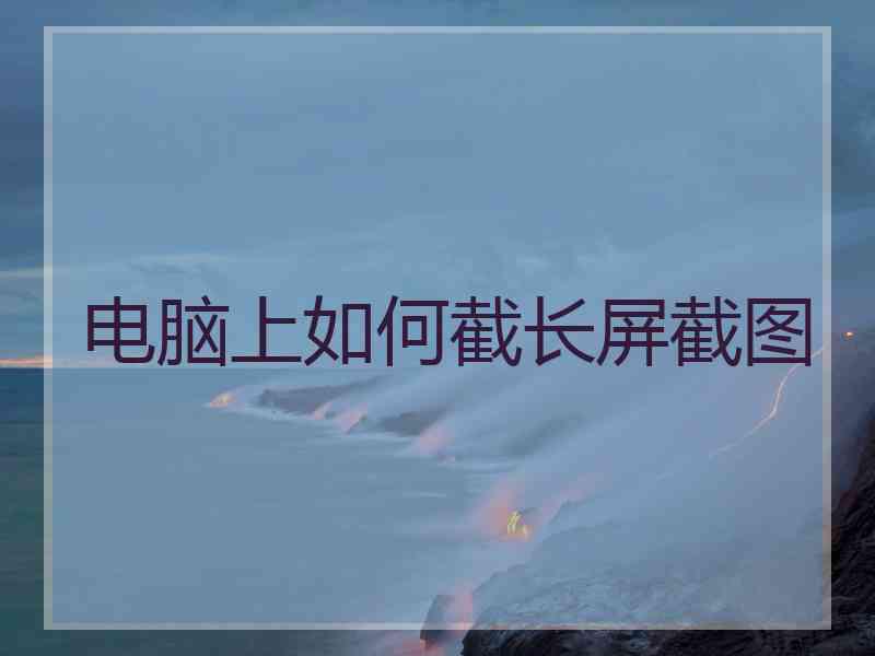 电脑上如何截长屏截图