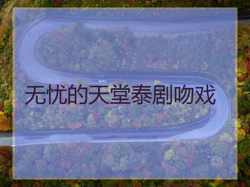 无忧的天堂泰剧吻戏
