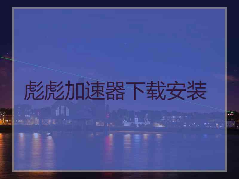 彪彪加速器下载安装