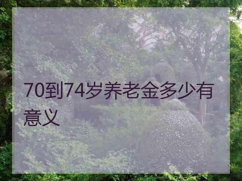 70到74岁养老金多少有意义
