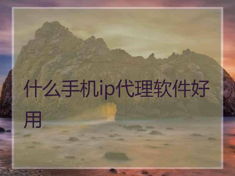 什么手机ip代理软件好用