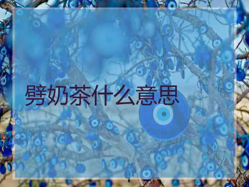 劈奶茶什么意思