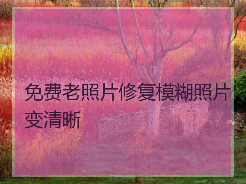 免费老照片修复模糊照片变清晰