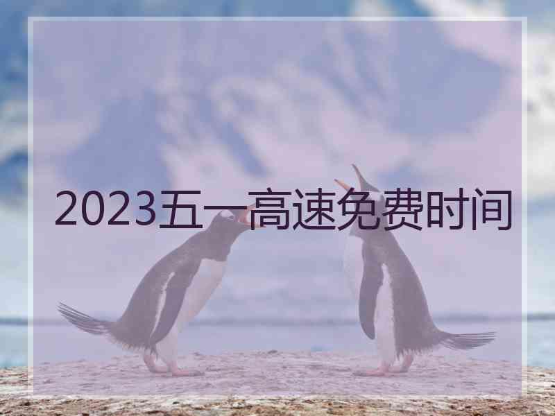 2023五一高速免费时间