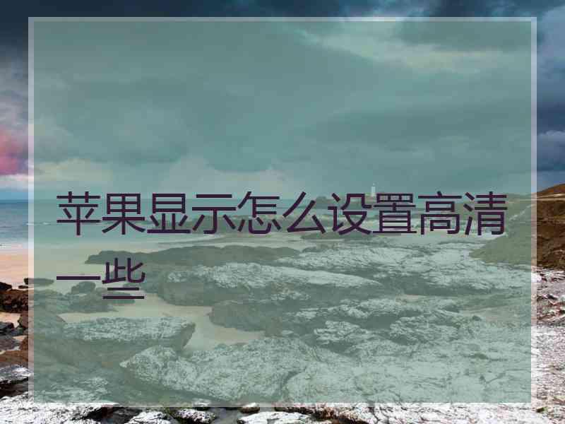 苹果显示怎么设置高清一些