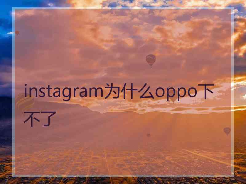 instagram为什么oppo下不了