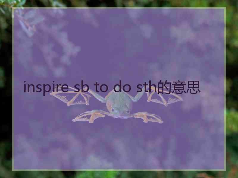 inspire sb to do sth的意思