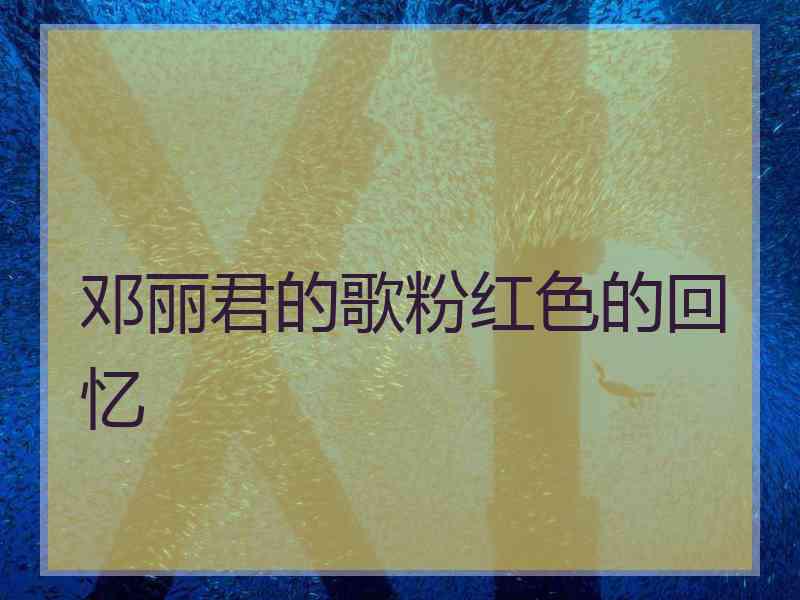 邓丽君的歌粉红色的回忆