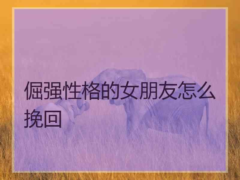 倔强性格的女朋友怎么挽回