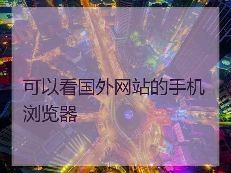 可以看国外网站的手机浏览器