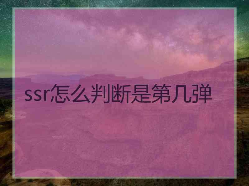 ssr怎么判断是第几弹