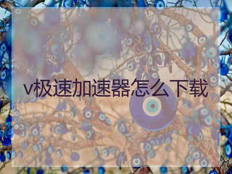 v极速加速器怎么下载