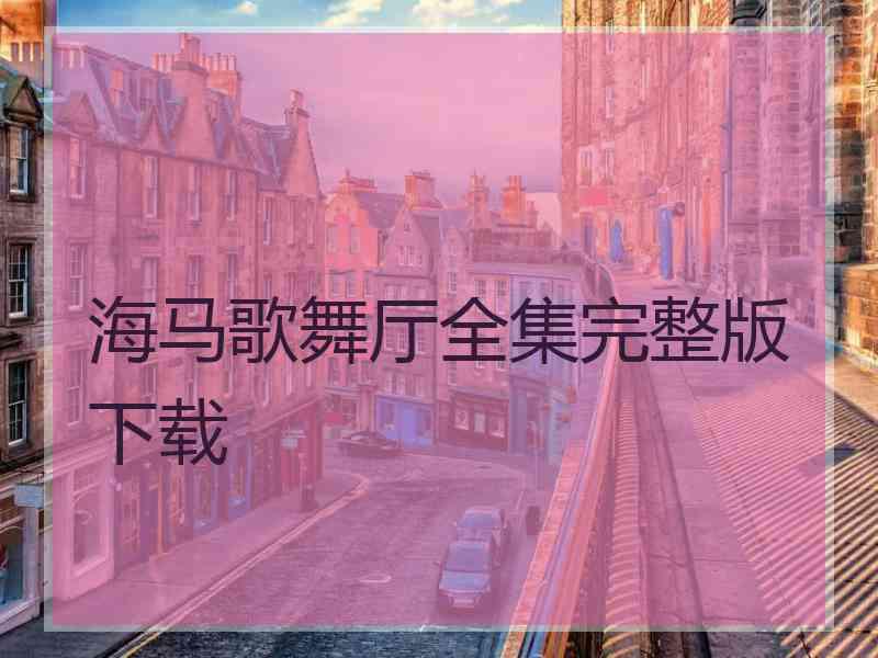 海马歌舞厅全集完整版下载