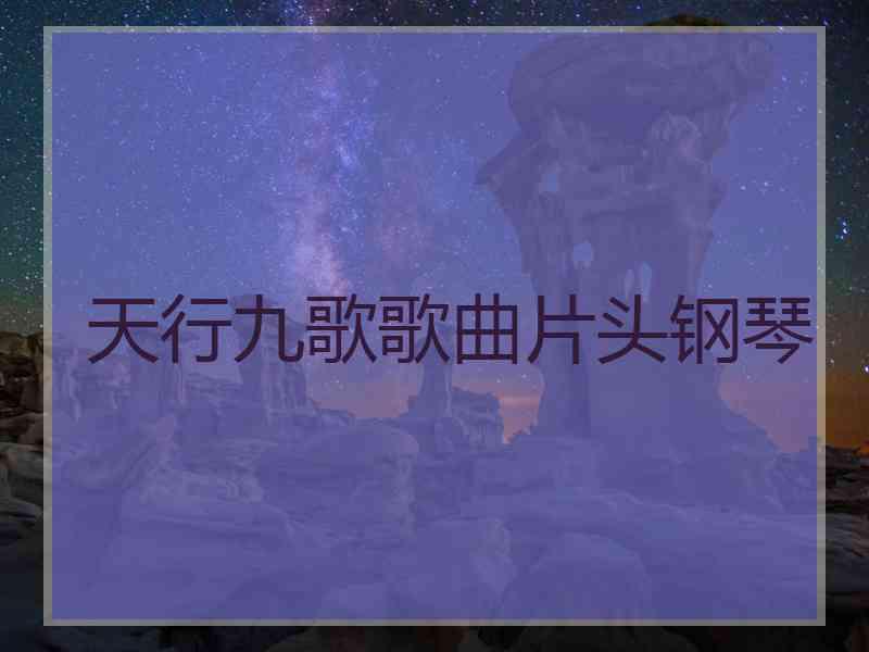 天行九歌歌曲片头钢琴