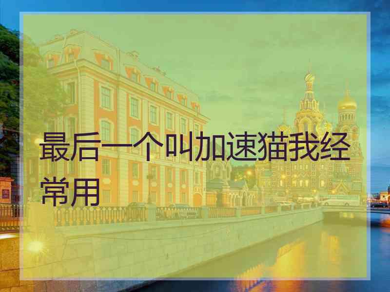 最后一个叫加速猫我经常用