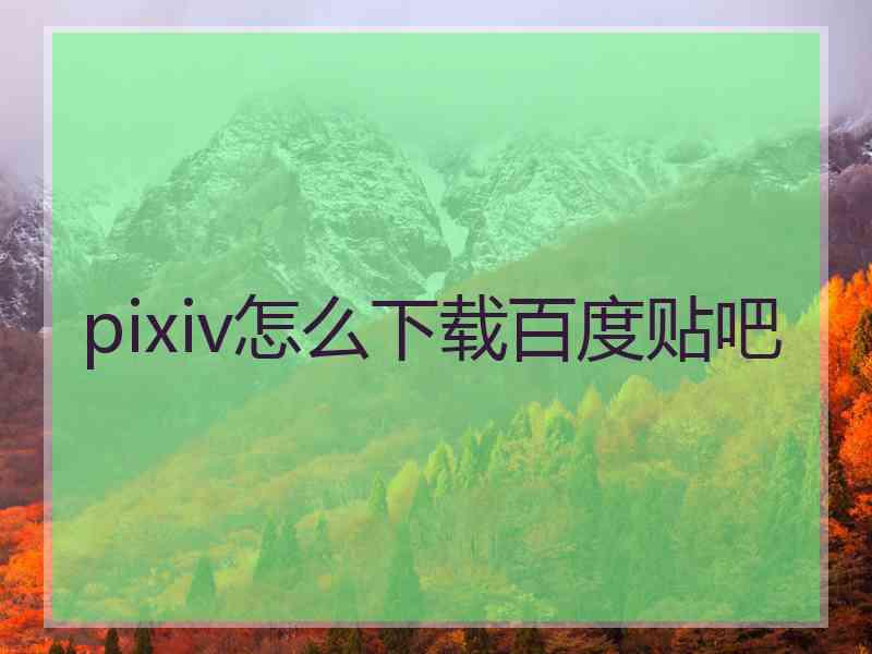 pixiv怎么下载百度贴吧