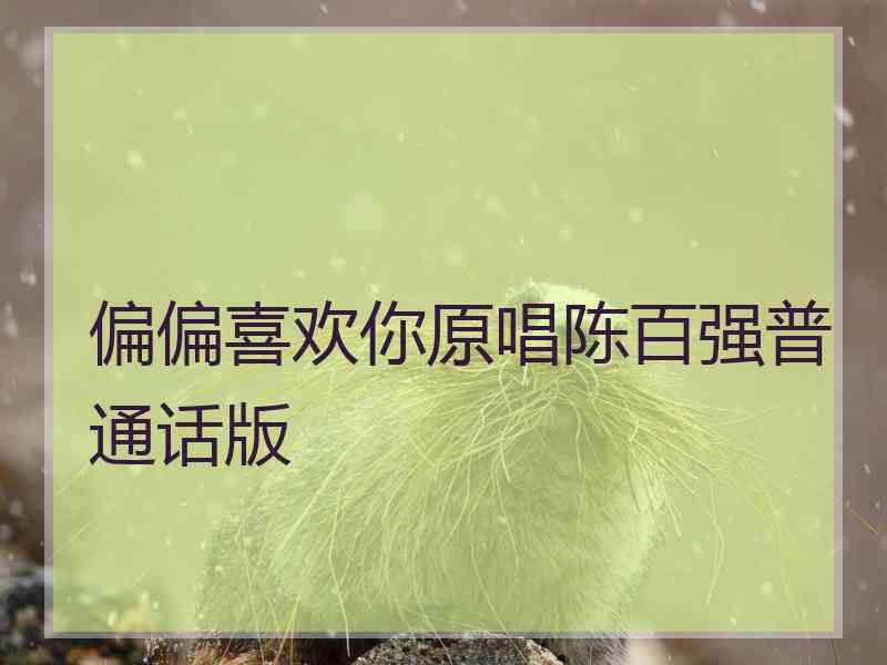偏偏喜欢你原唱陈百强普通话版