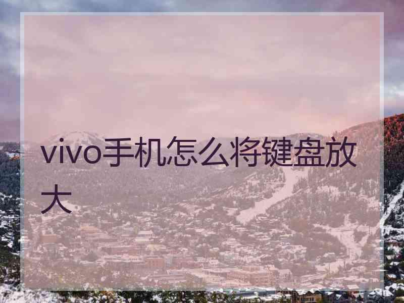 vivo手机怎么将键盘放大